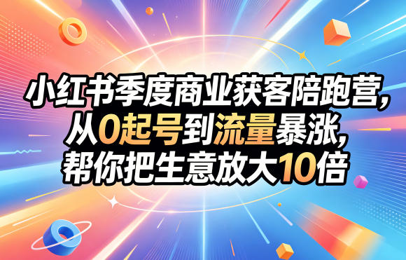 小红书季度商业获客陪跑营，从0起号到流量暴涨，帮你把生意放大10倍-余宽网创