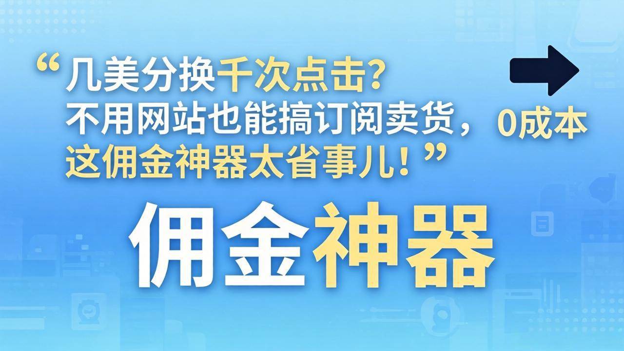 （17855期）几美分换千次点击？不用网站也能搞订阅卖货，这佣金神器太省事儿！-余宽网创