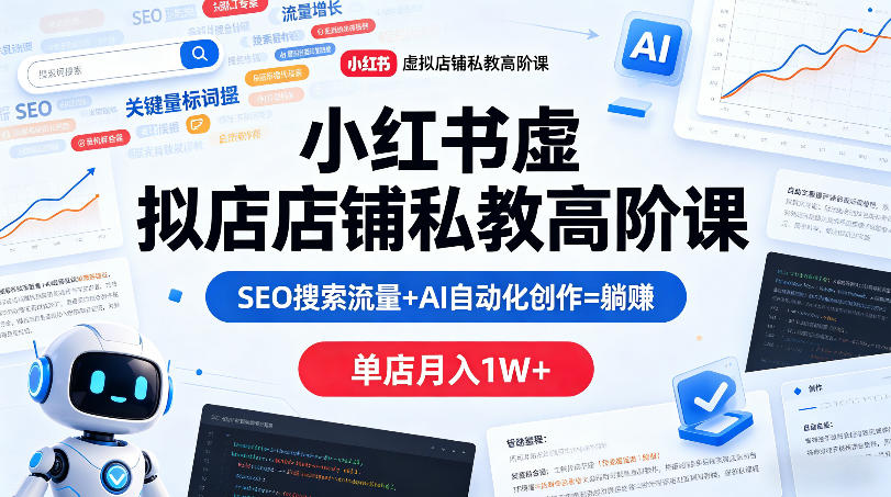 小红书虚拟店铺私教高阶课，SEO搜索流量+AI自动化创作=躺賺，单店月入1W+-余宽网创