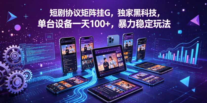 短剧协议矩阵挂G,独家黑科技,单台设备一天100+,暴力稳定玩法【揭秘】-余宽网创