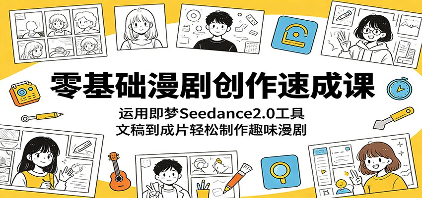 零基础漫剧创作速成课:运用即梦Seedance2.0工具,文稿到成片轻松制作趣味漫剧-余宽网创