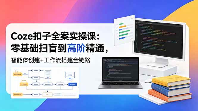 （18538期）Coze扣子全案实操课：零基础扫盲到高阶精通，智能体创建+工作流搭建全链路-余宽网创