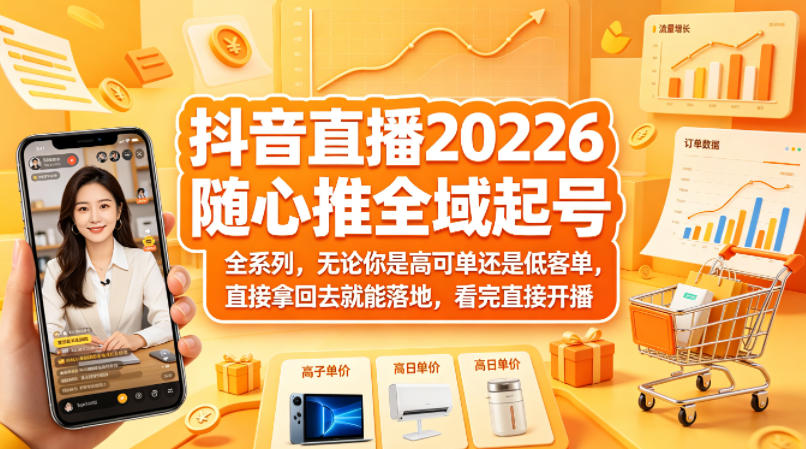抖音直播2026随心推全域起号全系列，无论你是高可单还是低客单，直接拿回去就能落地，看完直接开播-余宽网创