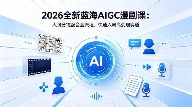 （18621期）2026全新蓝海AIGC漫剧课：人设分镜配音全流程，快速入局高变现赛道-余宽网创