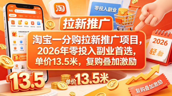 淘宝一分购拉新推广项目，2026年零投入副业首选，单价13.5米，复购叠加激励！-余宽网创