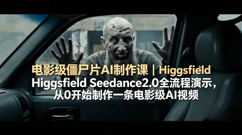 电影级僵尸片AI制作课｜Higgsfield Seedance2.0全流程演示，从0开始制作一条电影级AI视频-余宽网创