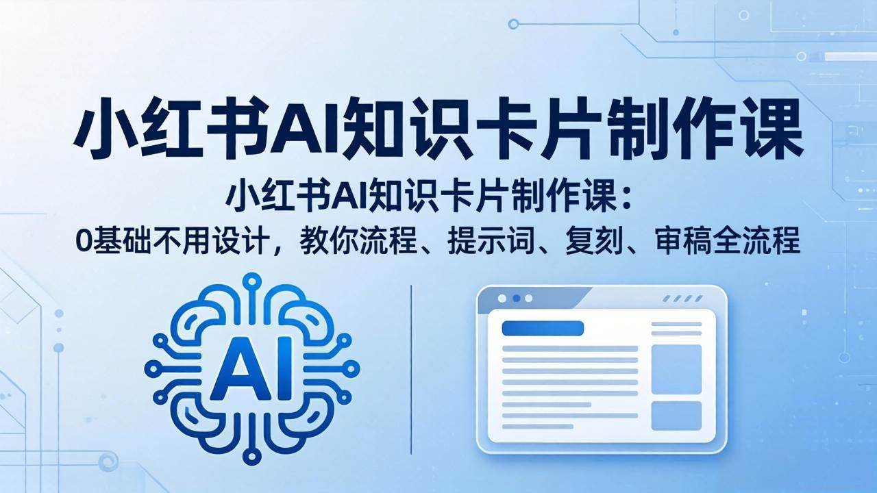 （18070期）小红书AI知识卡片制作课：0基础不用设计，教你流程、提示词、复刻、审稿全流程-余宽网创