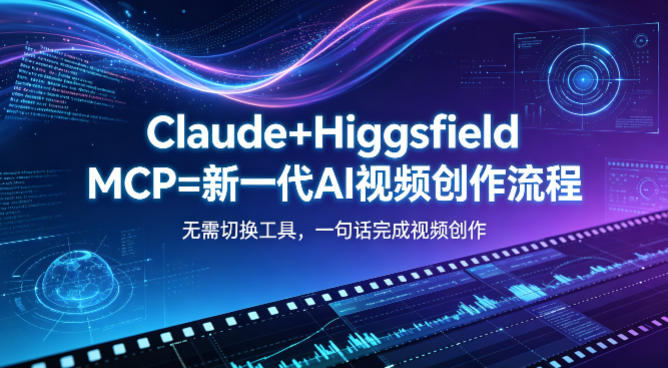 Claude+Higgsfield MCP=新一代AI视频创作流程，不需要切换工具，一句话就能完成视频创作-余宽网创