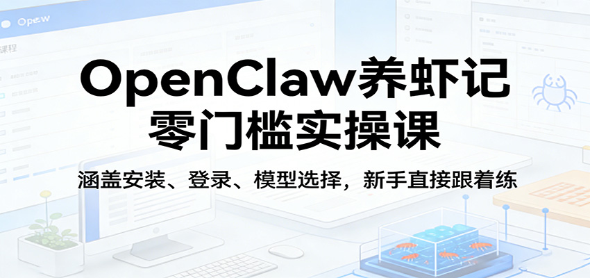 OpenClaw养虾记零门槛实操课：涵盖安装、登录、模型选择，新手直接跟着练（更新）-余宽网创