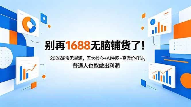 （18236期）别再1688无脑铺货了！2026淘宝无货源，五大核心+AI生图+高溢价打法，普通人也能做出利润-余宽网创