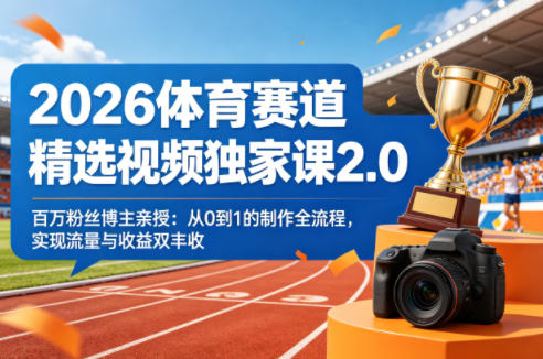 2026体育赛道精选视频独家课2.0，百万粉丝博主亲授：从0到1的制作全流程，实现流量与收益双丰收-余宽网创