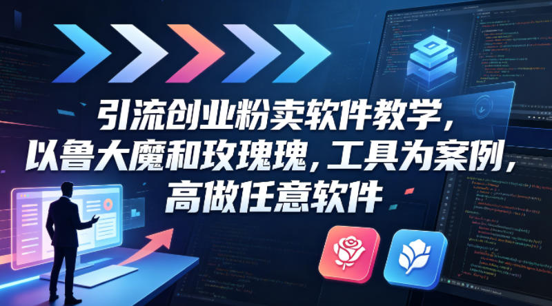引流创业粉卖软件教学，以鲁大魔和玫瑰工具为案例，可做任意软件-余宽网创