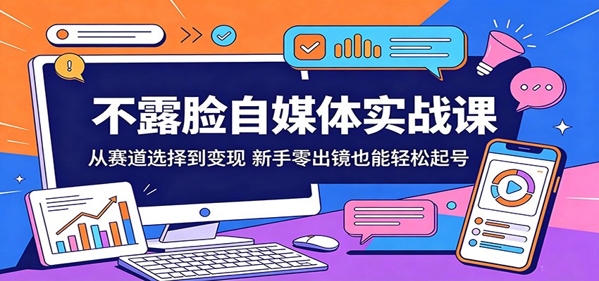不露脸自媒体实战课：从赛道选择到变现，新手零出镜也能轻松起号-余宽网创