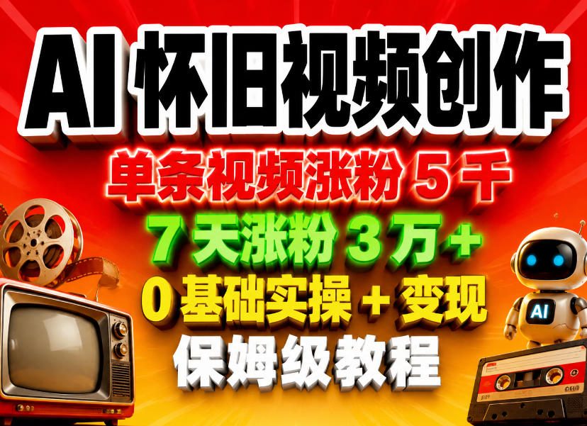 AI怀旧视频创作,单条视频涨粉5千,7天涨粉3W+,0基础实操+变现保姆级教程-余宽网创
