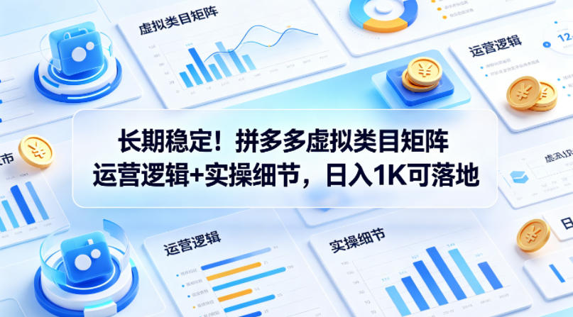 长期稳定！拼多多虚拟类目矩阵运营逻辑+实操细节，日入1K可落地【揭秘】-余宽网创
