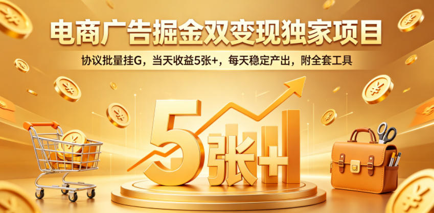 电商广告掘金双变现独家项目,协议批量挂G,当天收益5张+,每天稳定产出,附全套工具【揭秘】-余宽网创