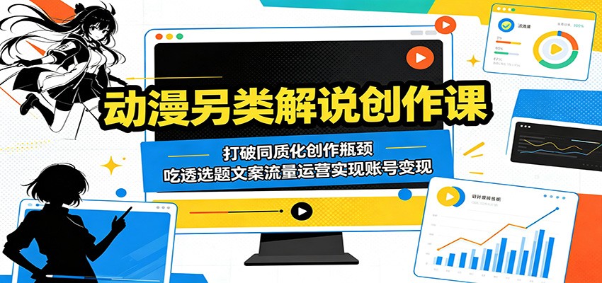 动漫另类解说创作课:打破同质化创作瓶颈,吃透选题文案流量运营实现账号变现-余宽网创