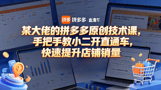 某大佬的拼多多原创技术课，手把手教小二开直通车，快速提升店铺销量-余宽网创