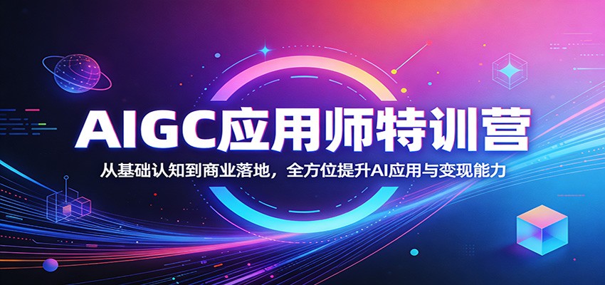 AIGC应用师特训营：从基础认知到商业落地，全方位提升AI应用与变现能力-余宽网创