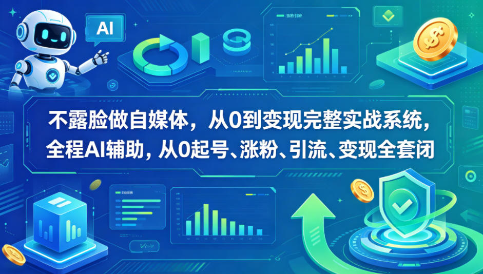 不露脸做自媒体，从0到变现完整实战系统，全程AI辅助，从0起号、涨粉、引流、变现全套闭环-余宽网创