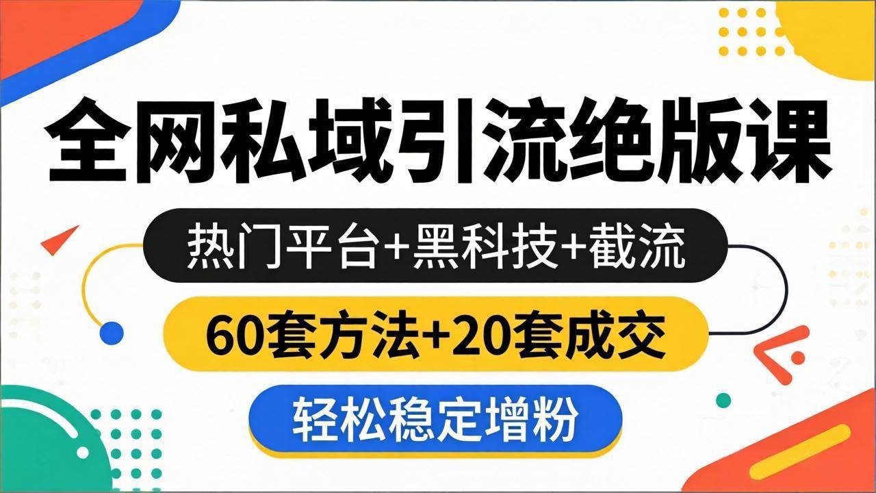 （18169期）全网私域引流绝版课：热门平台+黑科技+截流，60套方法+20套成交，轻松稳定增粉-余宽网创