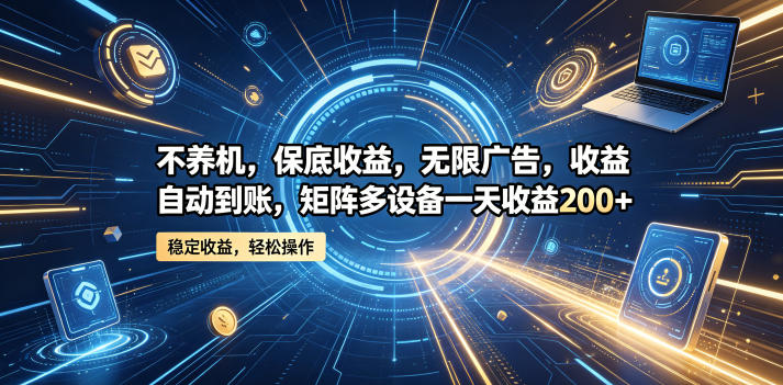 不养机,保底收益,无限广告,收益自动到账,矩阵多设备一天收益200+【揭秘】-余宽网创