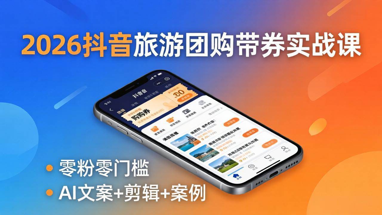 （18175期）2026抖音旅游团购带券实战课：零粉零门槛，AI文案+剪辑+案例，躺着赚门票佣金-余宽网创