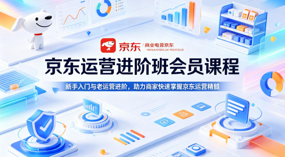 京东运营进阶班会员课程,新手入门与老运营进阶,助力商家快速掌握京东运营精髓-余宽网创