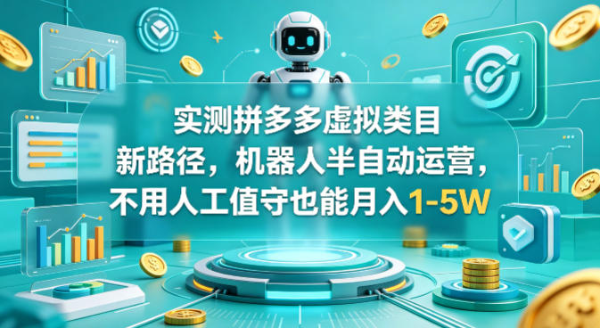 实测拼多多虚拟类目新路径，机器人半自动运营，不用人工值守也能月入1-5W【揭秘】-余宽网创