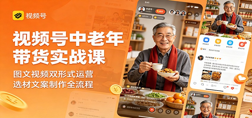视频号中老年带货实战课：图文视频双形式运营，选材文案制作全流程-余宽网创