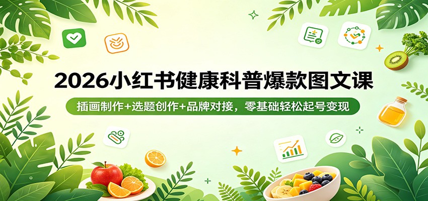 2026小红书健康科普爆款图文课：插画制作+选题创作+品牌对接，零基础轻松起号变现-余宽网创