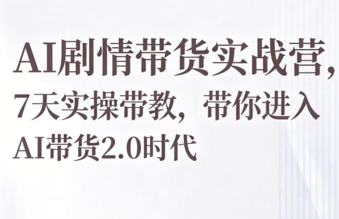 AI剧情带货实战营,7天实操带教,带你进入AI带货2.0时代-余宽网创