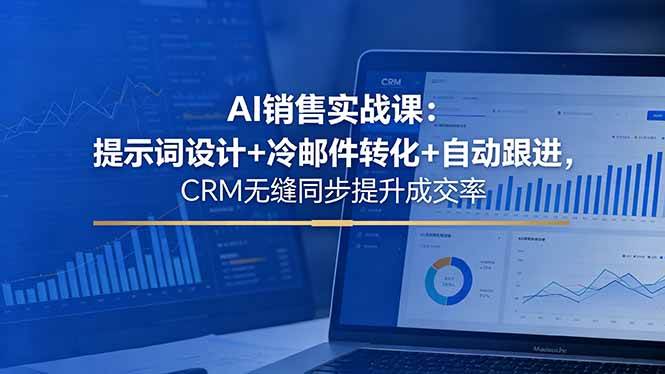 （18526期）AI销售实战课：提示词设计+冷邮件转化+自动跟进，CRM无缝同步提升成交率-余宽网创
