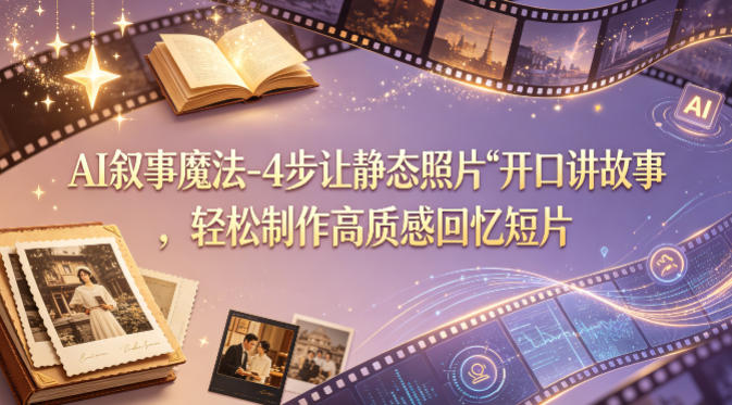 AI叙事魔法-4步让静态照片“开口讲故事”，轻松制作高质感回忆短片-余宽网创