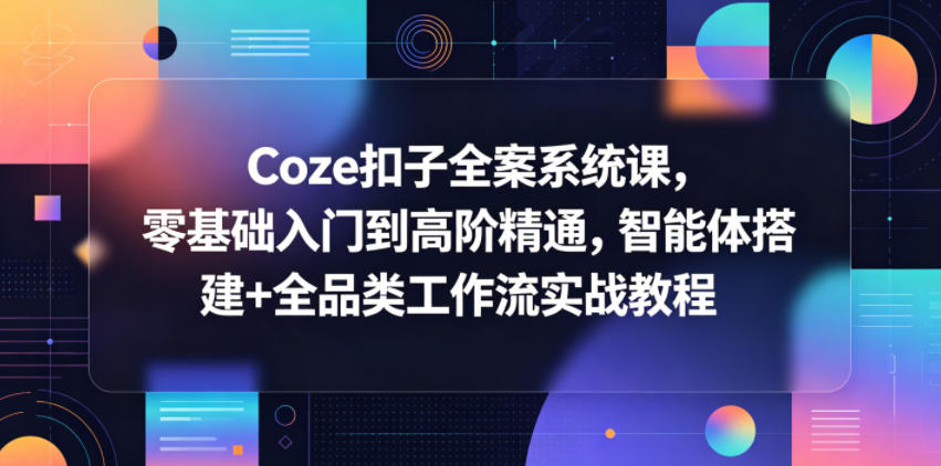Coze扣子全案系统课，零基础入门到高阶精通，智能体搭建+全品类工作流实战教程-余宽网创