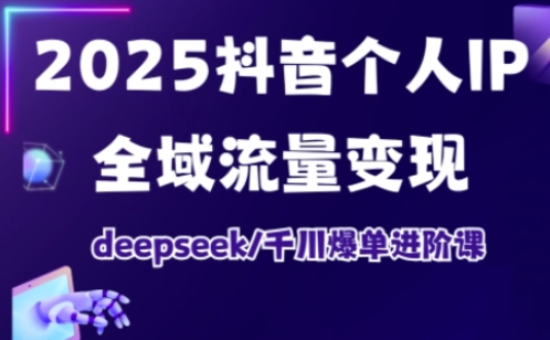 抖音个人IP全域流量变现进阶课,deepseek千川爆单进阶课(更新2026年05月)-余宽网创
