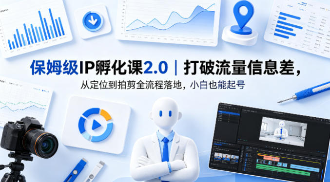 保姆级IP孵化课2.0｜打破流量信息差，从定位到拍剪全流程落地，小白也能起号-余宽网创