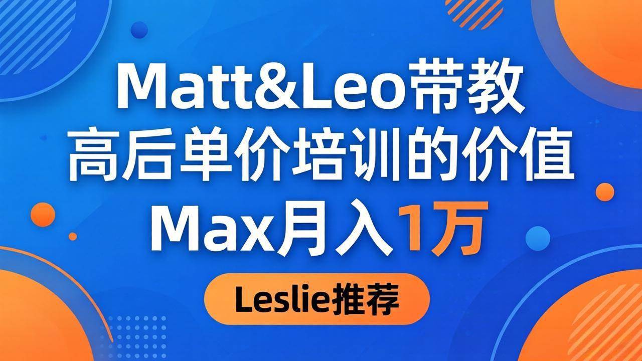 （18161期）为啥都夸这高客单价培训？Matt&Leo 带教，Max 月入 1 万、Leslie 说最值！-余宽网创