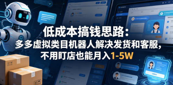 低成本搞钱思路:多多虚拟类目机器人解决发货和客服,不用盯店也能月入1-5W【揭秘】-余宽网创