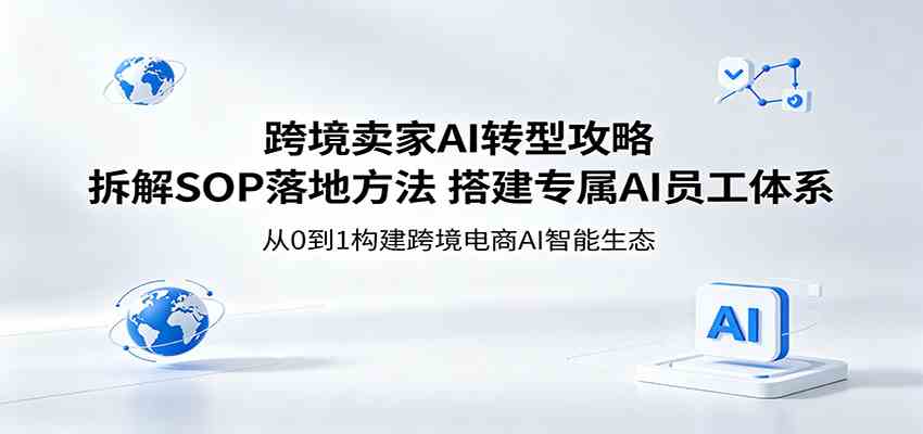跨境卖家AI转型攻略:拆解SOP落地方法,搭建专属AI员工体系-余宽网创