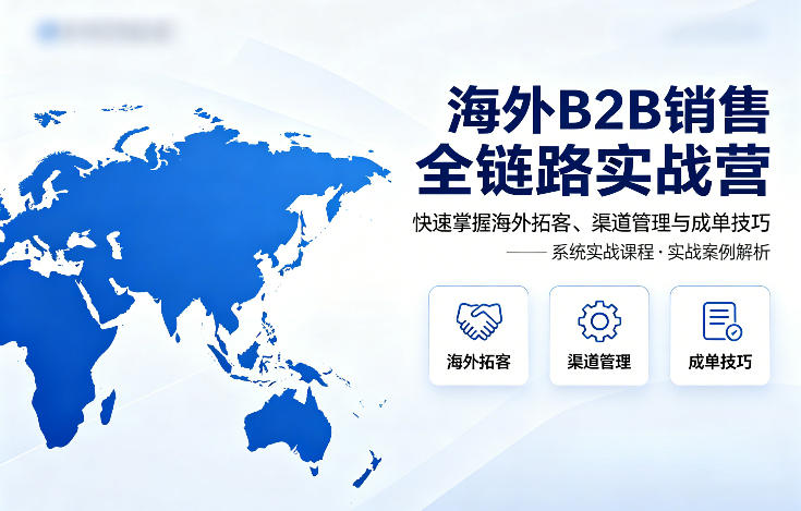 海外B2B销售全链路实战营，快速掌握海外拓客、渠道管理与成单技巧-余宽网创