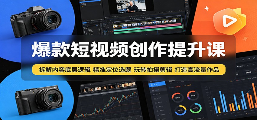 爆款短视频创作提升课：拆解内容底层逻辑，精准定位选题玩转拍摄剪辑打造高流量作品-余宽网创