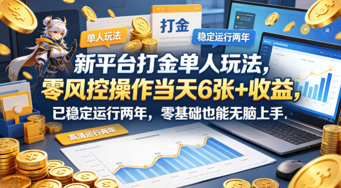 新平台打金单人玩法，零风控操作当天6张+收益，已稳定运行两年，零基础也能无脑上手【揭秘】-余宽网创