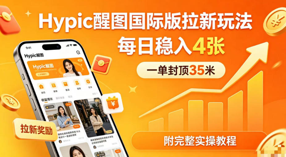 一单封顶35米,实测Hypic醒图国际版拉新玩法,每日稳入4张(附完整实操教程)-余宽网创