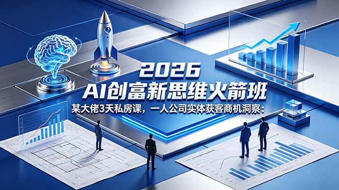 （18559期）2026 AI 创富新思维火箭班：某大佬3天私房课，一人公司实体获客商机洞察-余宽网创