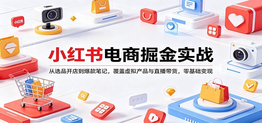 小红书电商掘金实战：从选品开店到爆款笔记，覆盖虚拟产品与直播带货，零基础变现-余宽网创