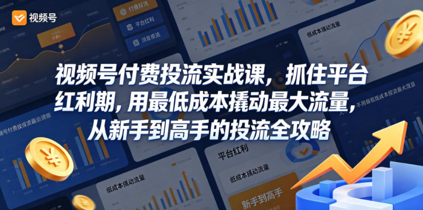视频号付费投流实战课,抓住平台红利期,用最低成本撬动最大流量,从新手到高手的投流全攻略-余宽网创
