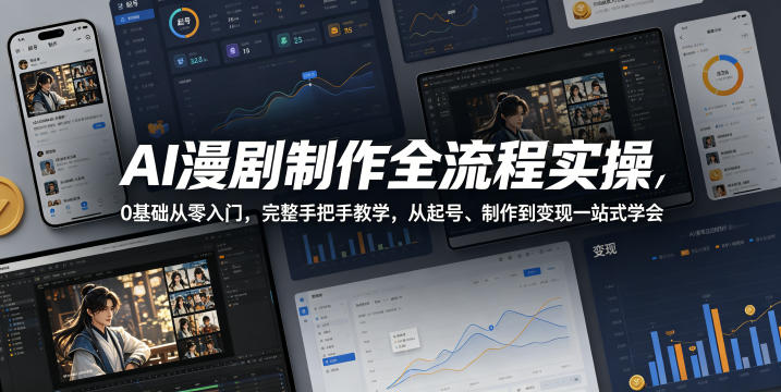 AI漫剧制作全流程实操,0基础从零入门,完整手把手教学,从起号、制作到变现一站式学会-余宽网创