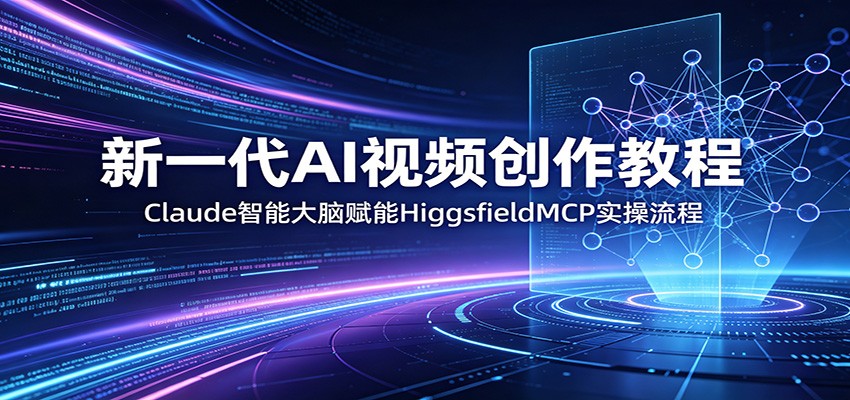 新一代AI视频创作教程：Claude智能大脑赋能，HiggsfieldMCP实操流程-余宽网创