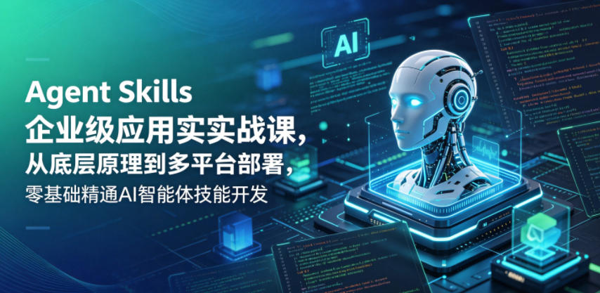 Agent Skills企业级应用实战课，从底层原理到多平台部署，零基础精通AI智能体技能开发-余宽网创